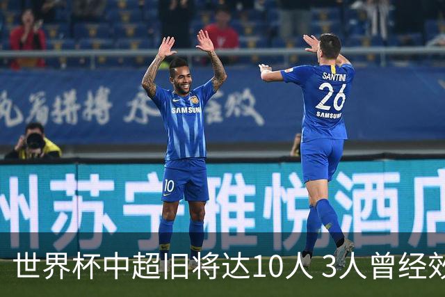 世界杯中超旧将达10人 3人曾经效力国安海港两将