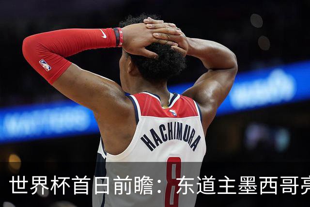 世界杯首日前瞻：东道主墨西哥亮相 亚洲球队迎首秀