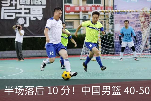 半场落后 10 分！中国男篮 40-50 日本，霍金森狂砍 17 分，贺希宁独扛本土得分大旗