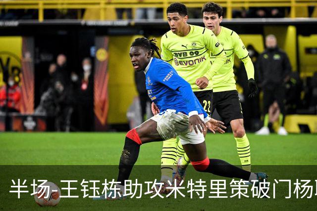 半场-王钰栋助攻米特里策破门杨聪空门中柱 浙江1-0领先青岛海牛