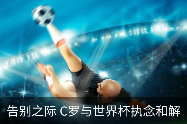 告别之际 C罗与世界杯执念和解