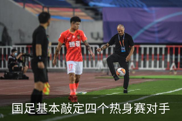 国足基本敲定四个热身赛对手