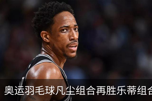 奥运羽毛球凡尘组合再胜乐蒂组合 闯进女双决赛