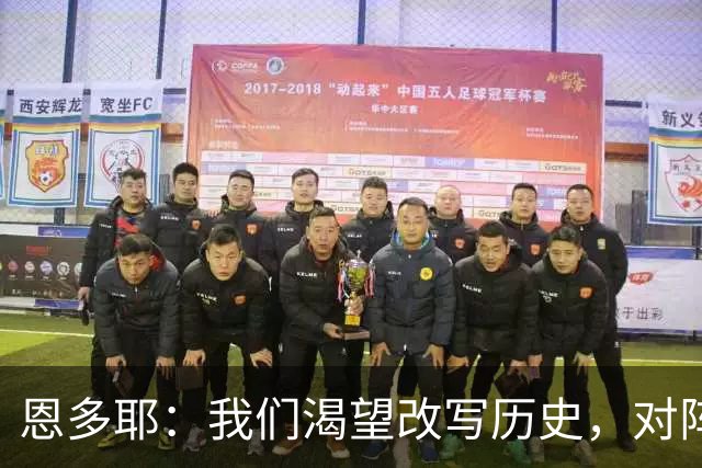 恩多耶：我们渴望改写历史，对阵哥伦比亚充满信心
