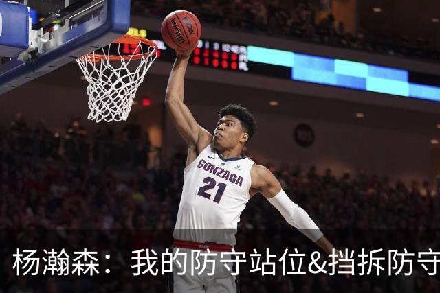 杨瀚森：我的防守站位&挡拆防守都比去年更好了 但我还需做得更多