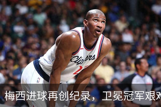 梅西进球再创纪录，卫冕冠军艰难淘汰最大黑马
