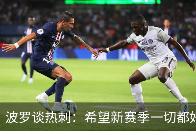 波罗谈热刺：希望新赛季一切都好起来 球队低谷时我扮演顾问角色