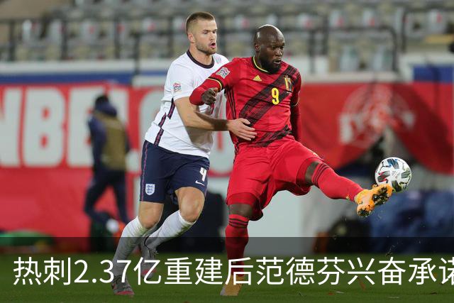 热刺2.37亿重建后范德芬兴奋承诺：俱乐部展现新野心，要踢进攻足球争欧战