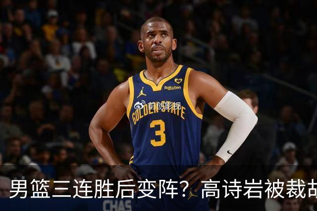 男篮三连胜后变阵？高诗岩被裁胡明轩回归：三大主力被弃之不用？