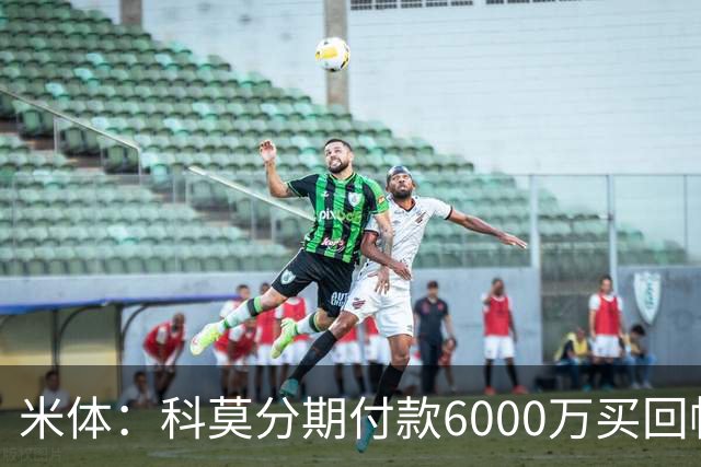米体：科莫分期付款6000万买回帕斯，皇马有8000万回购＋50%二转