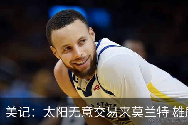 美记：太阳无意交易来莫兰特 雄鹿大概率也是如此