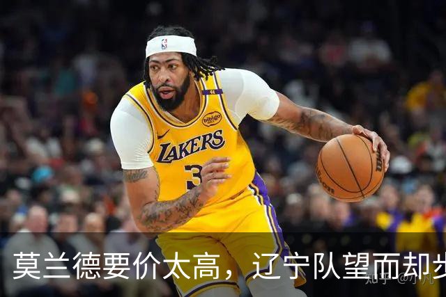 莫兰德要价太高，辽宁队望而却步！