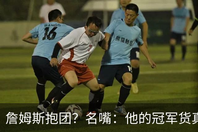 詹姆斯抱团？名嘴：他的冠军货真价实 性质跟KD加盟勇士不一样