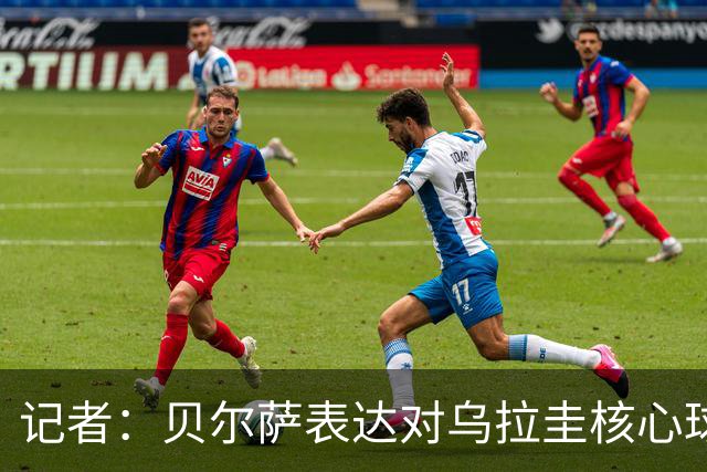 记者：贝尔萨表达对乌拉圭核心球员不满，他表示他们让他孤军奋战