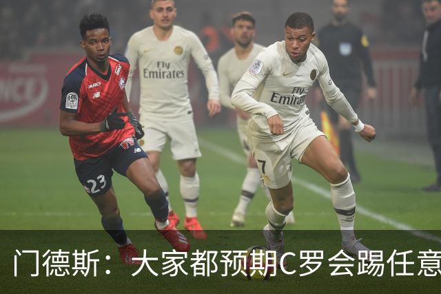 门德斯：大家都预期C罗会踢任意球 我们很团结并已习惯了批评声