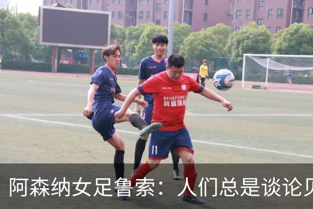 阿森纳女足鲁索：人们总是谈论贝利老马 但我是看梅西踢球长大的