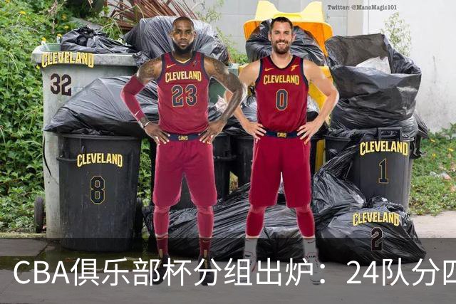 CBA俱乐部杯分组出炉：24队分四组，山东与广东、浙江等同组