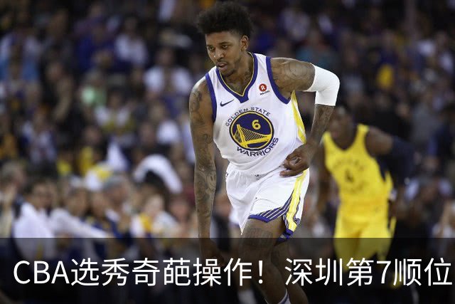 CBA选秀奇葩操作！深圳第7顺位弃权，却在18顺位挑中单涛之子